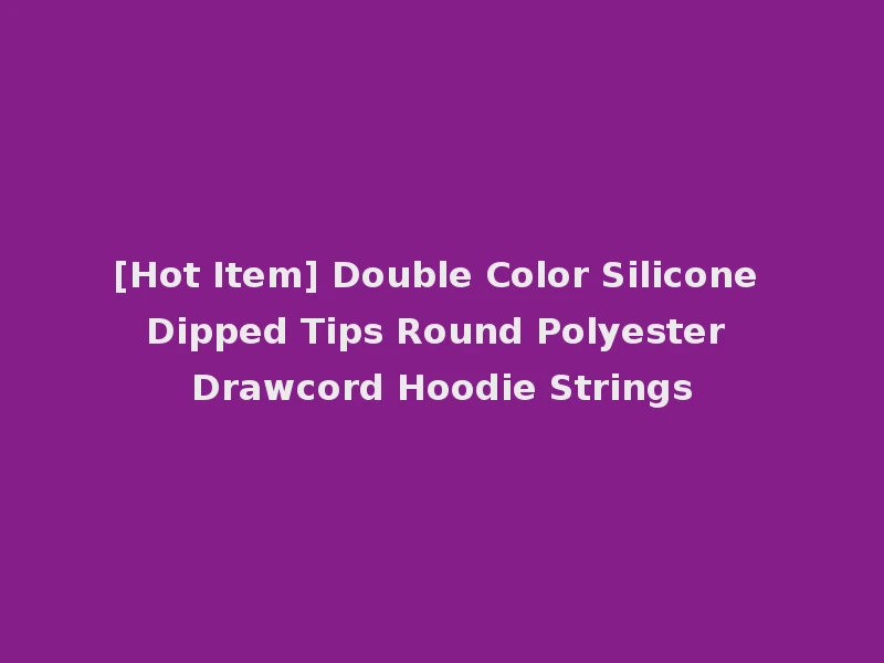 [Hot Item] Double Color Silicone Dipped Tips Round Polyester Drawcord Hoodie Strings