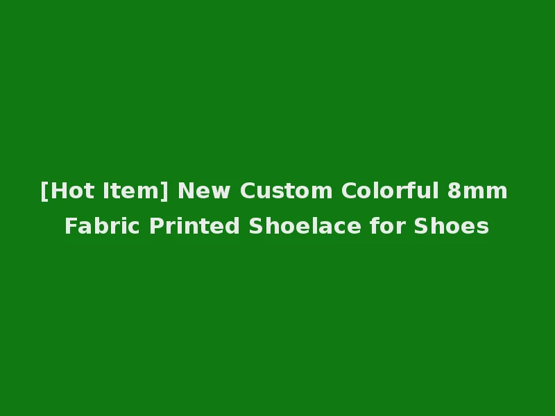 [Hot Item] New Custom Colorful 8mm Fabric Printed Shoelace for Shoes