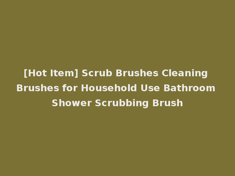 [Hot Item] Scrub Brushes Cleaning Brushes for Household Use Bathroom Shower Scrubbing Brush