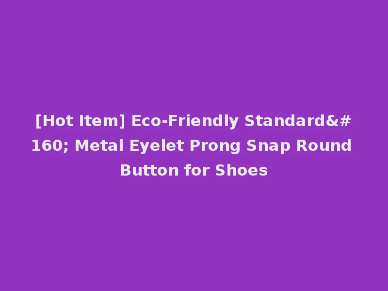 [Hot Item] Eco-Friendly Standard  Metal Eyelet Prong Snap Round Button for Shoes