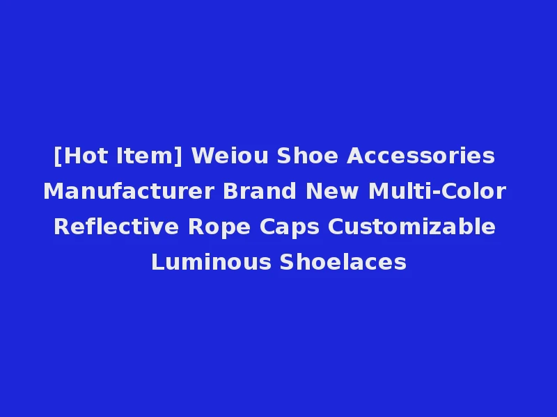 [Hot Item] Weiou Shoe Accessories Manufacturer Brand New Multi-Color Reflective Rope Caps Customizable Luminous Shoelaces
