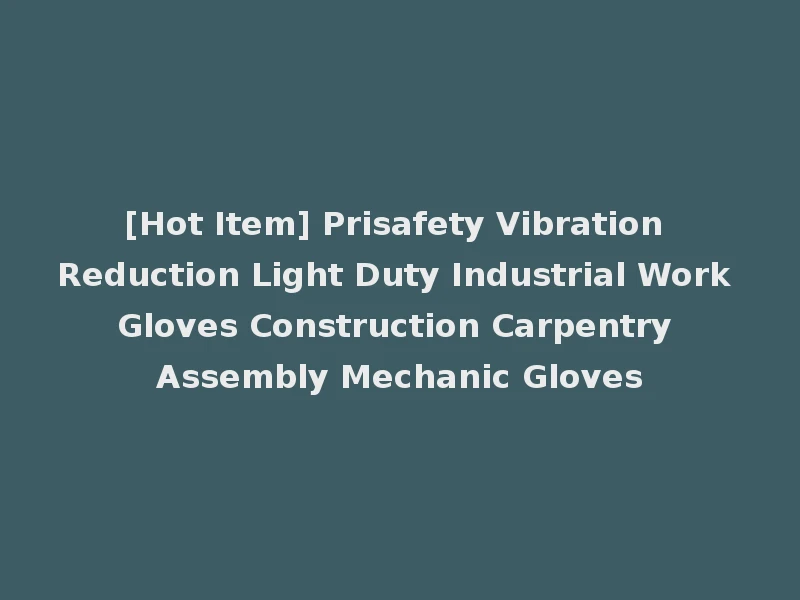 [Hot Item] Prisafety Vibration Reduction Light Duty Industrial Work Gloves Construction Carpentry Assembly Mechanic Gloves