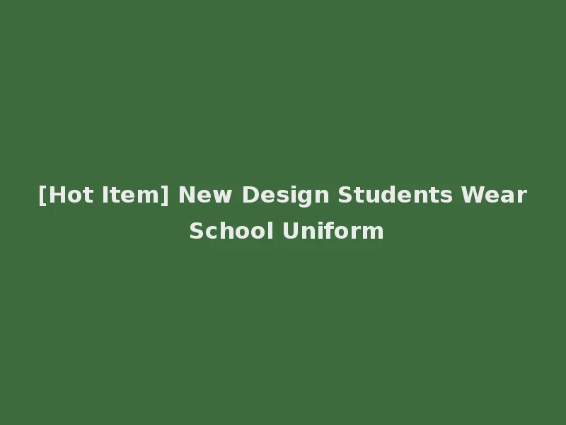 [Hot Item] New Design Students Wear School Uniform