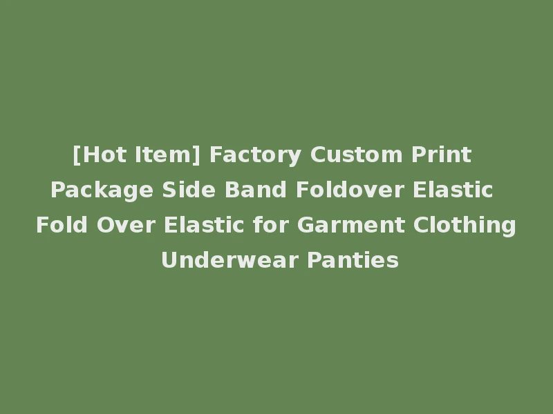 [Hot Item] Factory Custom Print Package Side Band Foldover Elastic Fold Over Elastic for Garment Clothing Underwear Panties
