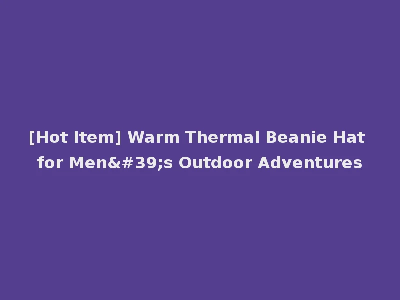 [Hot Item] Warm Thermal Beanie Hat for Men's Outdoor Adventures