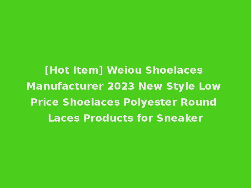 [Hot Item] Weiou Shoelaces Manufacturer 2023 New Style Low Price Shoelaces Polyester Round Laces Products for Sneaker