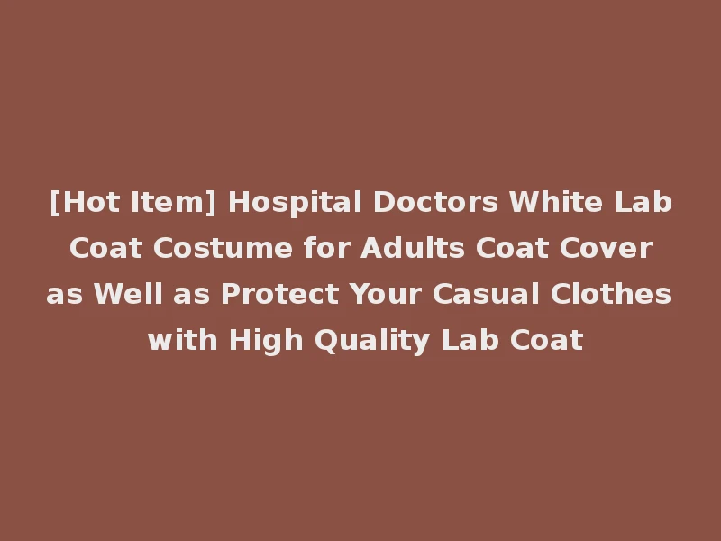 [Hot Item] Hospital Doctors White Lab Coat Costume for Adults Coat Cover as Well as Protect Your Casual Clothes with High Quality Lab Coat