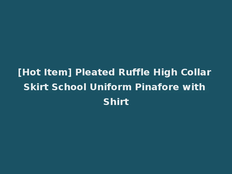 [Hot Item] Pleated Ruffle High Collar Skirt School Uniform Pinafore with Shirt