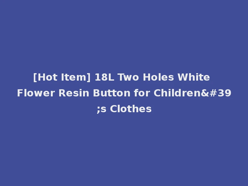 [Hot Item] 18L Two Holes White Flower Resin Button for Children's Clothes