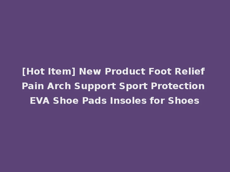 [Hot Item] New Product Foot Relief Pain Arch Support Sport Protection EVA Shoe Pads Insoles for Shoes