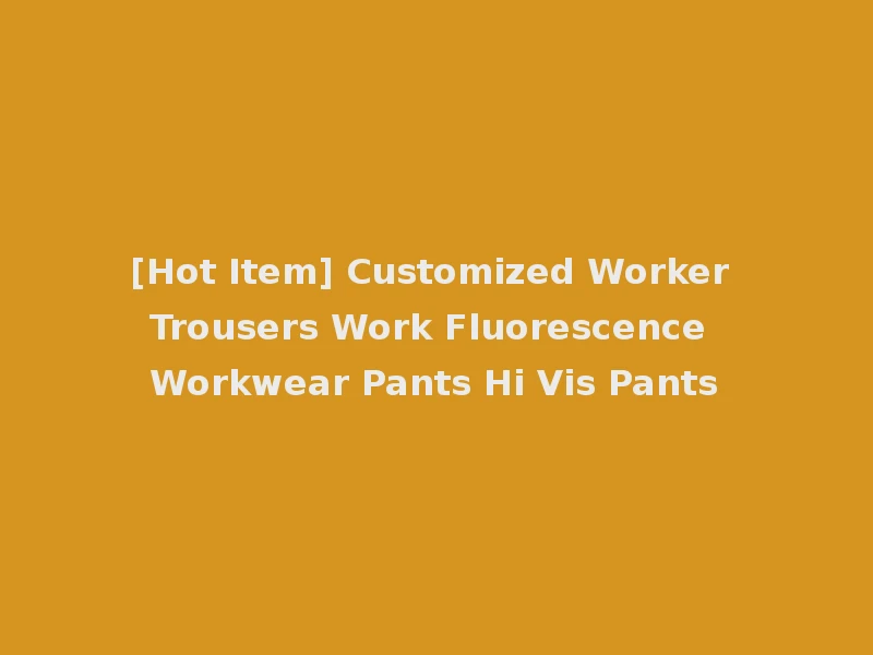 [Hot Item] Customized Worker Trousers Work Fluorescence Workwear Pants Hi Vis Pants