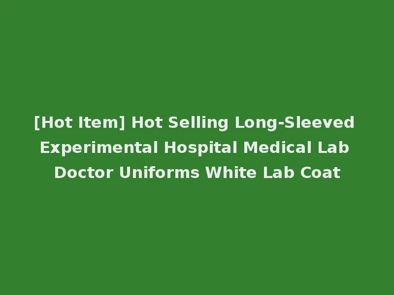 [Hot Item] Hot Selling Long-Sleeved Experimental Hospital Medical Lab Doctor Uniforms White Lab Coat
