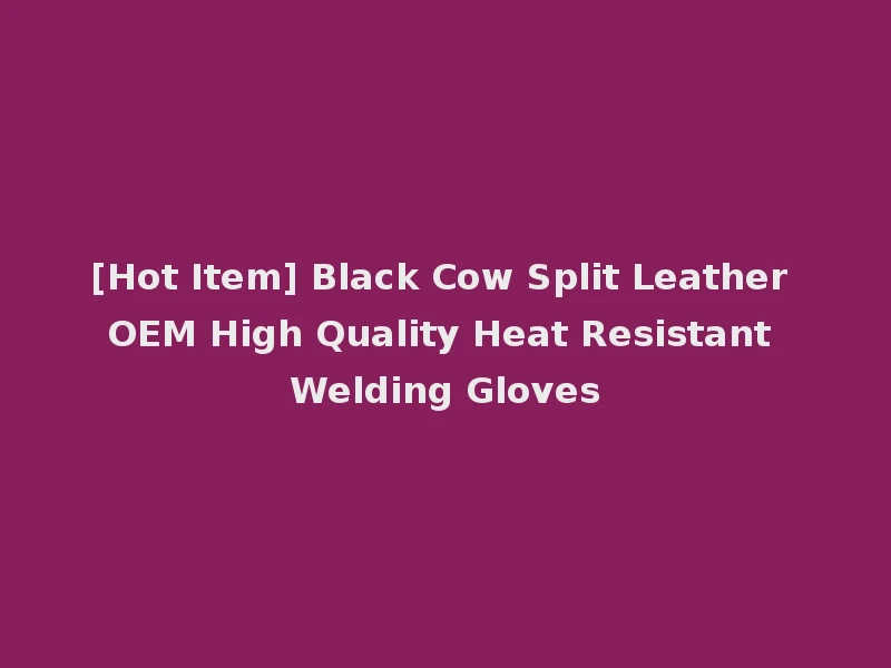 [Hot Item] Black Cow Split Leather OEM High Quality Heat Resistant Welding Gloves