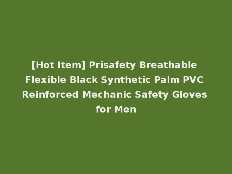 [Hot Item] Prisafety Breathable Flexible Black Synthetic Palm PVC Reinforced Mechanic Safety Gloves for Men