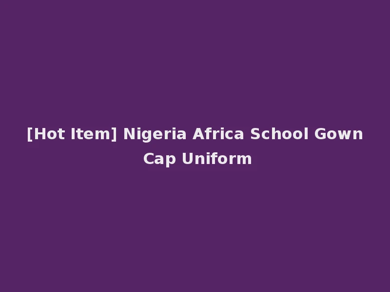 [Hot Item] Nigeria Africa School Gown Cap Uniform