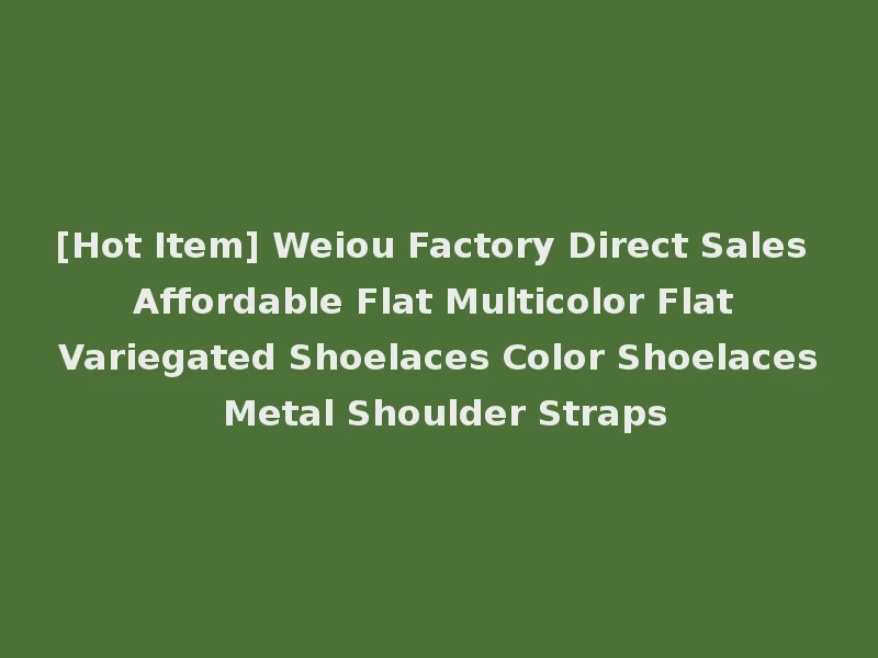 [Hot Item] Weiou Factory Direct Sales Affordable Flat Multicolor Flat Variegated Shoelaces Color Shoelaces Metal Shoulder Straps