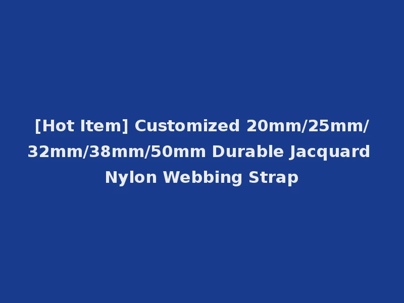 [Hot Item] Customized 20mm/25mm/32mm/38mm/50mm Durable Jacquard Nylon Webbing Strap
