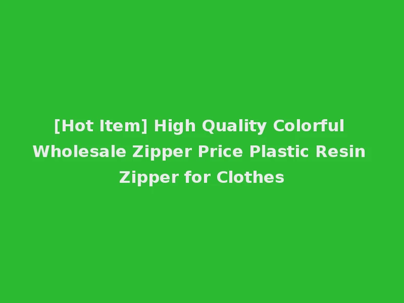 [Hot Item] High Quality Colorful Wholesale Zipper Price Plastic Resin Zipper for Clothes
