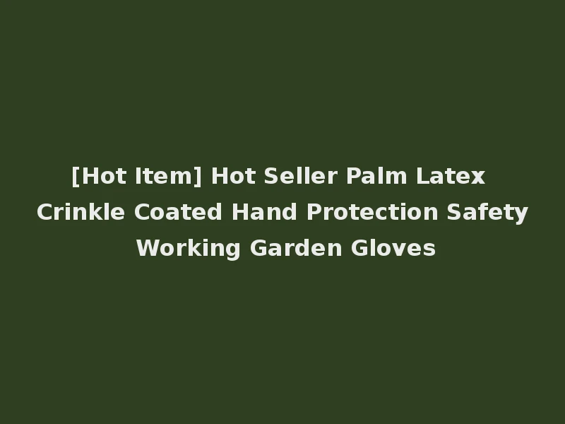 [Hot Item] Hot Seller Palm Latex Crinkle Coated Hand Protection Safety Working Garden Gloves
