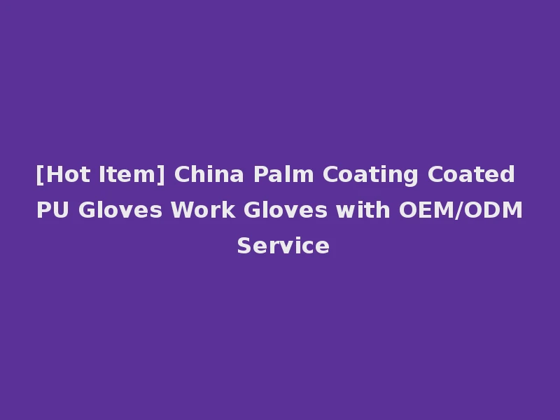 [Hot Item] China Palm Coating Coated PU Gloves Work Gloves with OEM/ODM Service