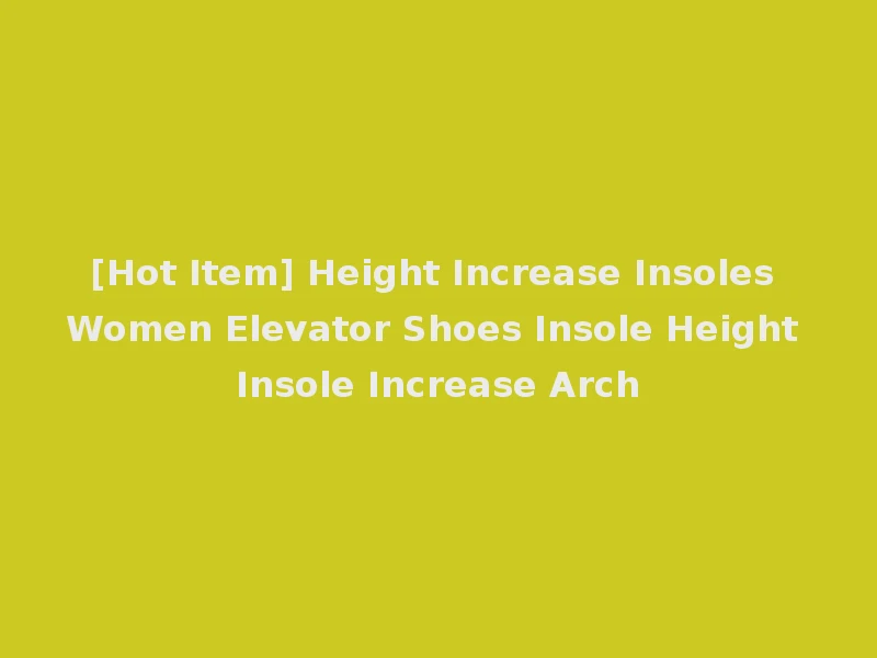 [Hot Item] Height Increase Insoles Women Elevator Shoes Insole Height Insole Increase Arch