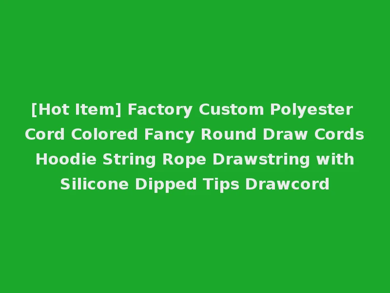 [Hot Item] Factory Custom Polyester Cord Colored Fancy Round Draw Cords Hoodie String Rope Drawstring with Silicone Dipped Tips Drawcord