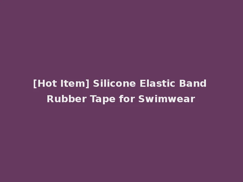 [Hot Item] Silicone Elastic Band Rubber Tape for Swimwear