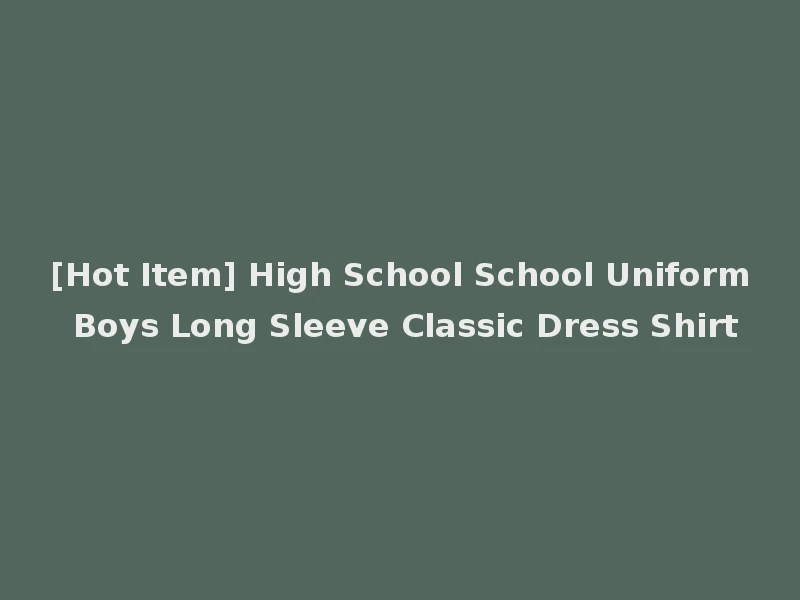 [Hot Item] High School School Uniform Boys Long Sleeve Classic Dress Shirt