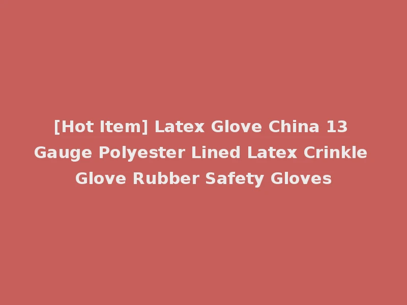[Hot Item] Latex Glove China 13 Gauge Polyester Lined Latex Crinkle Glove Rubber Safety Gloves
