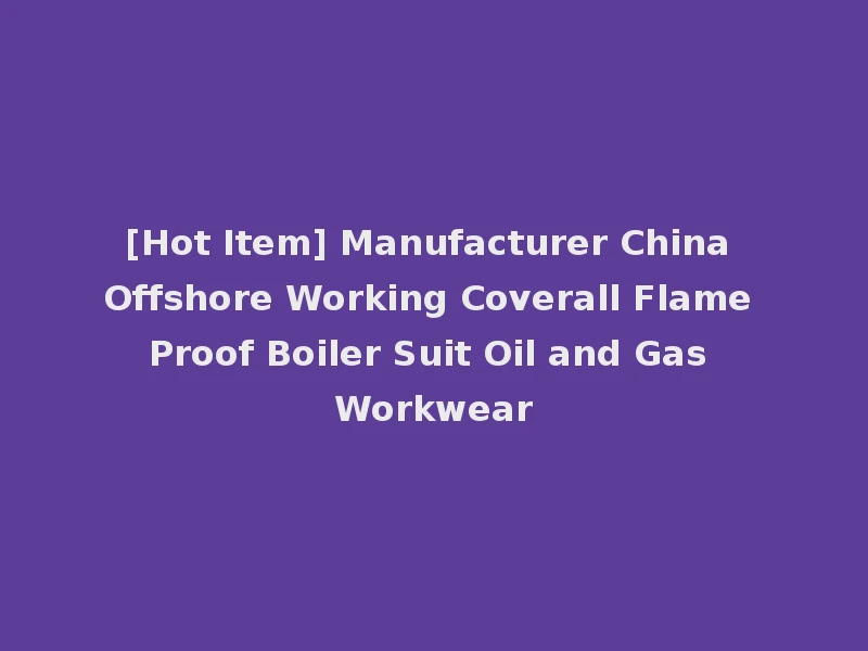 [Hot Item] Manufacturer China Offshore Working Coverall Flame Proof Boiler Suit Oil and Gas Workwear
