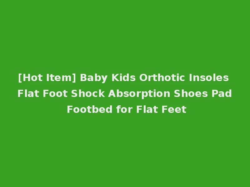 [Hot Item] Baby Kids Orthotic Insoles Flat Foot Shock Absorption Shoes Pad Footbed for Flat Feet