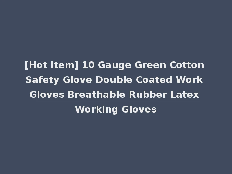 [Hot Item] 10 Gauge Green Cotton Safety Glove Double Coated Work Gloves Breathable Rubber Latex Working Gloves
