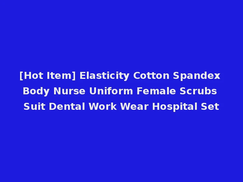 [Hot Item] Elasticity Cotton Spandex Body Nurse Uniform Female Scrubs Suit Dental Work Wear Hospital Set