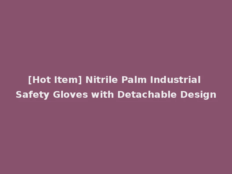 [Hot Item] Nitrile Palm Industrial Safety Gloves with Detachable Design