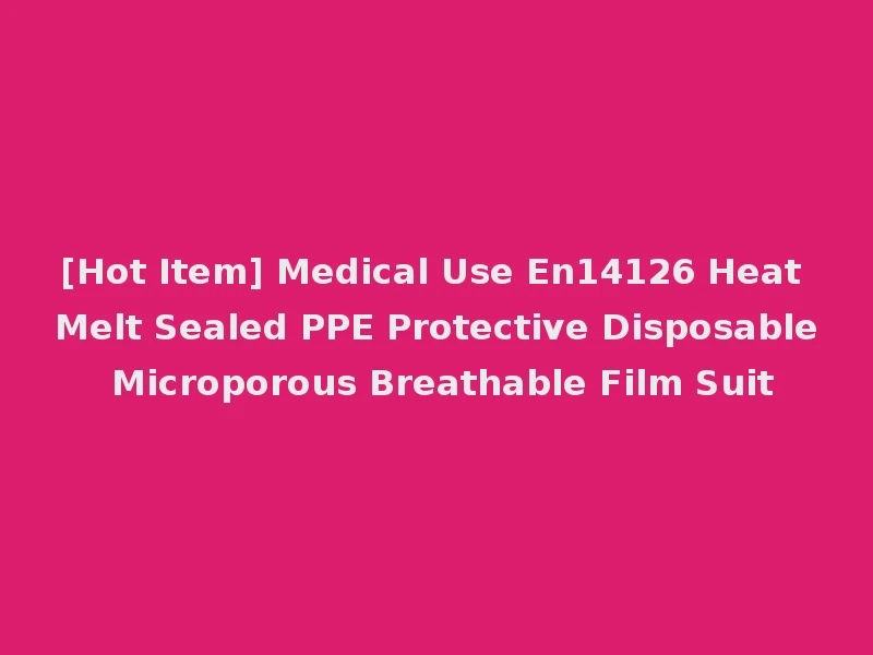 [Hot Item] Medical Use En14126 Heat Melt Sealed PPE Protective Disposable Microporous Breathable Film Suit