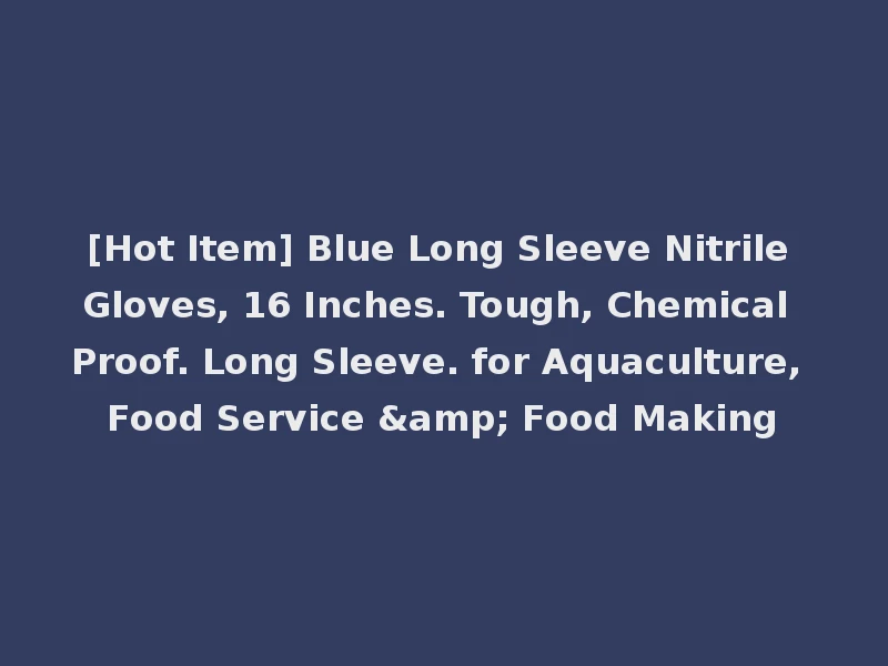 [Hot Item] Blue Long Sleeve Nitrile Gloves, 16 Inches. Tough, Chemical Proof. Long Sleeve. for Aquaculture, Food Service & Food Making