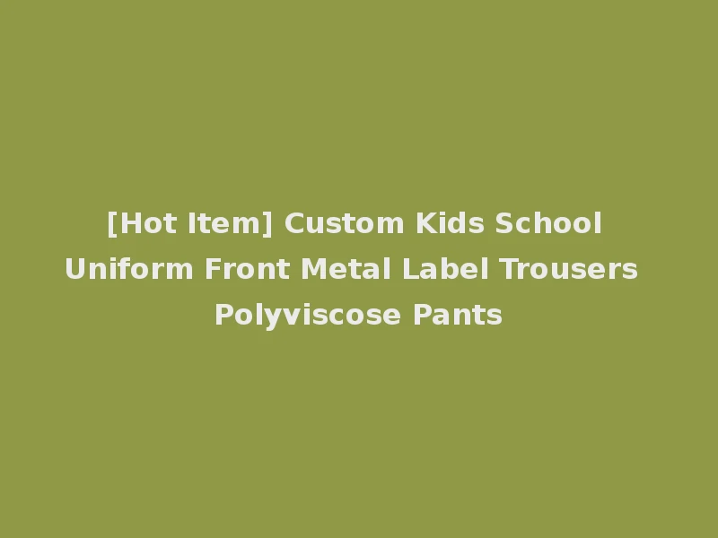 [Hot Item] Custom Kids School Uniform Front Metal Label Trousers Polyviscose Pants