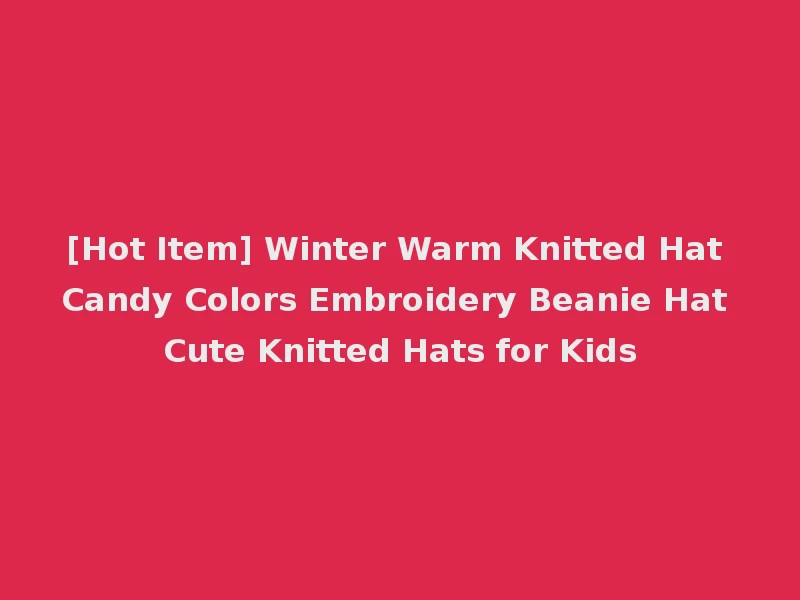 [Hot Item] Winter Warm Knitted Hat Candy Colors Embroidery Beanie Hat Cute Knitted Hats for Kids