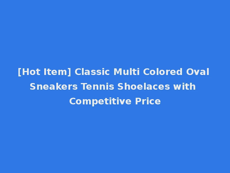 [Hot Item] Classic Multi Colored Oval Sneakers Tennis Shoelaces with Competitive Price