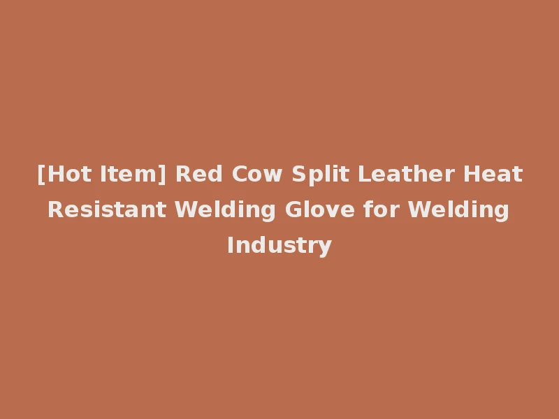 [Hot Item] Red Cow Split Leather Heat Resistant Welding Glove for Welding Industry