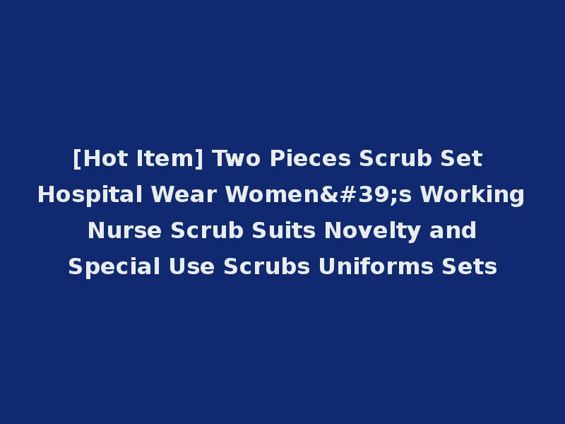 [Hot Item] Two Pieces Scrub Set Hospital Wear Women's Working Nurse Scrub Suits Novelty and Special Use Scrubs Uniforms Sets