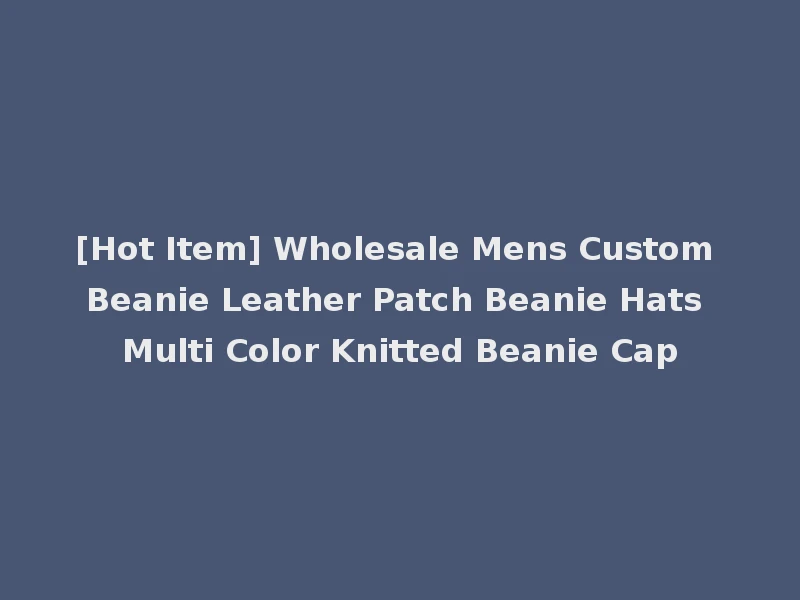 [Hot Item] Wholesale Mens Custom Beanie Leather Patch Beanie Hats Multi Color Knitted Beanie Cap