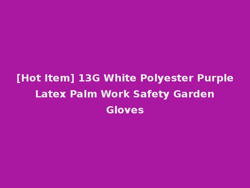 [Hot Item] 13G White Polyester Purple Latex Palm Work Safety Garden Gloves