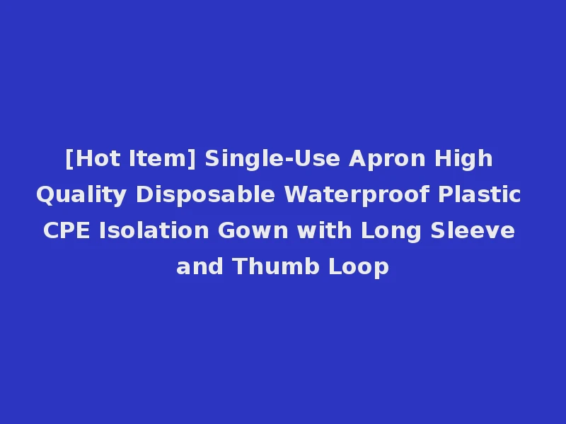 [Hot Item] Single-Use Apron High Quality Disposable Waterproof Plastic CPE Isolation Gown with Long Sleeve and Thumb Loop