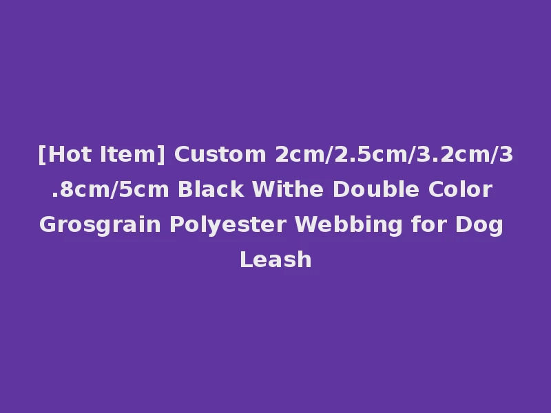 [Hot Item] Custom 2cm/2.5cm/3.2cm/3.8cm/5cm Black Withe Double Color Grosgrain Polyester Webbing for Dog Leash