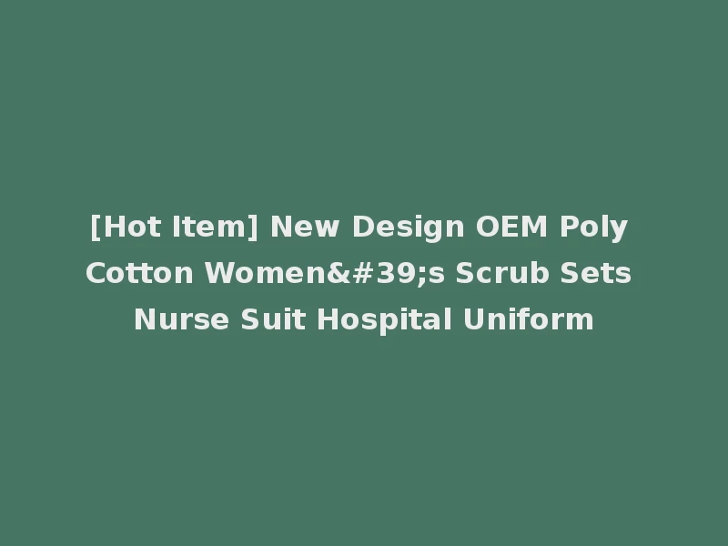 [Hot Item] New Design OEM Poly Cotton Women's Scrub Sets Nurse Suit Hospital Uniform