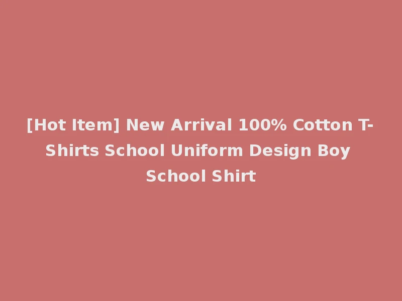 [Hot Item] New Arrival 100% Cotton T-Shirts School Uniform Design Boy School Shirt