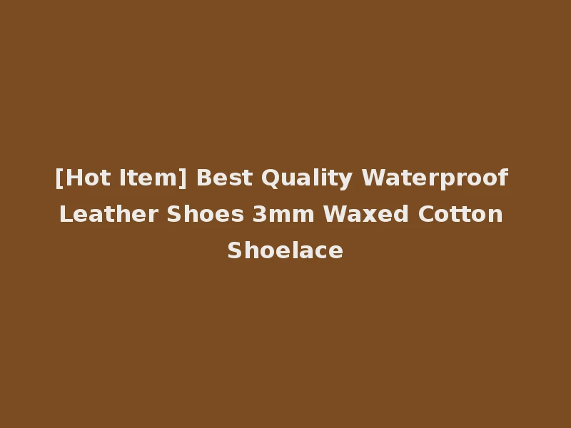 [Hot Item] Best Quality Waterproof Leather Shoes 3mm Waxed Cotton Shoelace