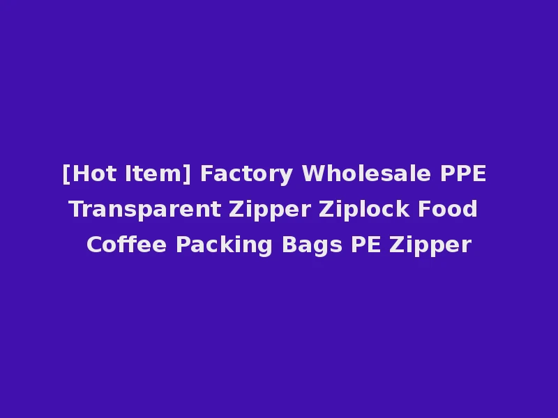 [Hot Item] Factory Wholesale PPE Transparent Zipper Ziplock Food Coffee Packing Bags PE Zipper