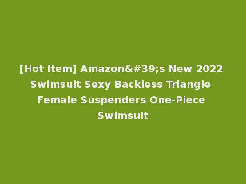 [Hot Item] Amazon's New 2022 Swimsuit Sexy Backless Triangle Female Suspenders One-Piece Swimsuit